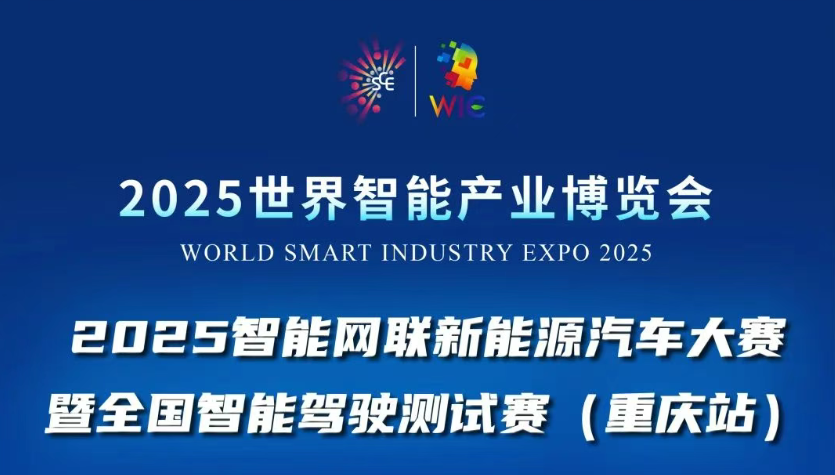 2025世界智能产业博览会赛事活动重磅登场：2025智能网联新能源汽车大赛暨全国智能驾驶测试赛(重庆站)等你来战！_北京中汽四方会展有限公司